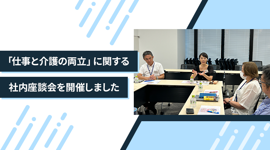 「仕事と介護の両立」に関する社内座談会を開催しました